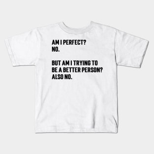 Am I Perfect? No. But Am I Trying To Be A Better Person?  also No v2 Kids T-Shirt